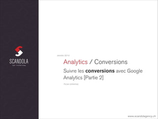 JANVIER 2014

Analytics / Conversions
Suivre les conversions avec Google
Analytics [Partie 2]
FICHE EXPERTISE

www.scandolagency.ch

 