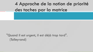 4 Approche de
des taches par
la
la
notion de
matrice
priorité
27
"Quand il est urgent, il est
(Talleyrand)
déjà trop tard".
 