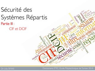 Dr. Lilia SFAXI	

Sécurité des 
Systèmes Répartis	

Partie III : 	

CIF et DCIF	

	

Doctorants ETIC, Ecole Polytechnique deTunisie 2014	

 