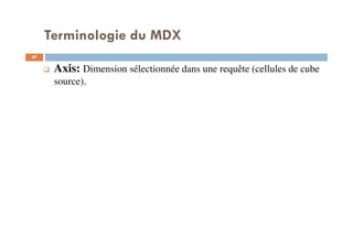 Terminologie du MDX
Axis: Dimension sélectionnée dans une requête (cellules de cube
source).
47
47
 