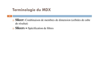 Terminologie du MDX
Slicer: Combinaison de membres de dimension (cellules de cube
de résultat)
Slicers = Spécification de filtres
48
48
 