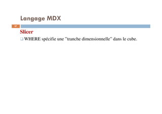 Langage MDX
Slicer
WHERE spécifie une ”tranche dimensionnelle” dans le cube.
57
57
 