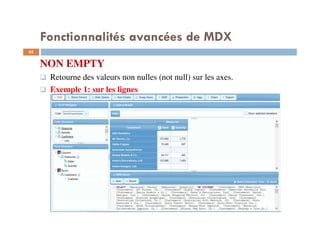 Fonctionnalités avancées de MDX
NON EMPTY
Retourne des valeurs non nulles (not null) sur les axes.
Exemple 1: sur les lignes
65
65
 