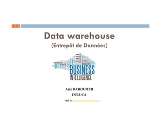 Data warehouse
(Entrepôt de Données)
Aziz DAROUICHI
FST-UCA
Mail to: pr.azizdarouichi@gmail.com
1
 