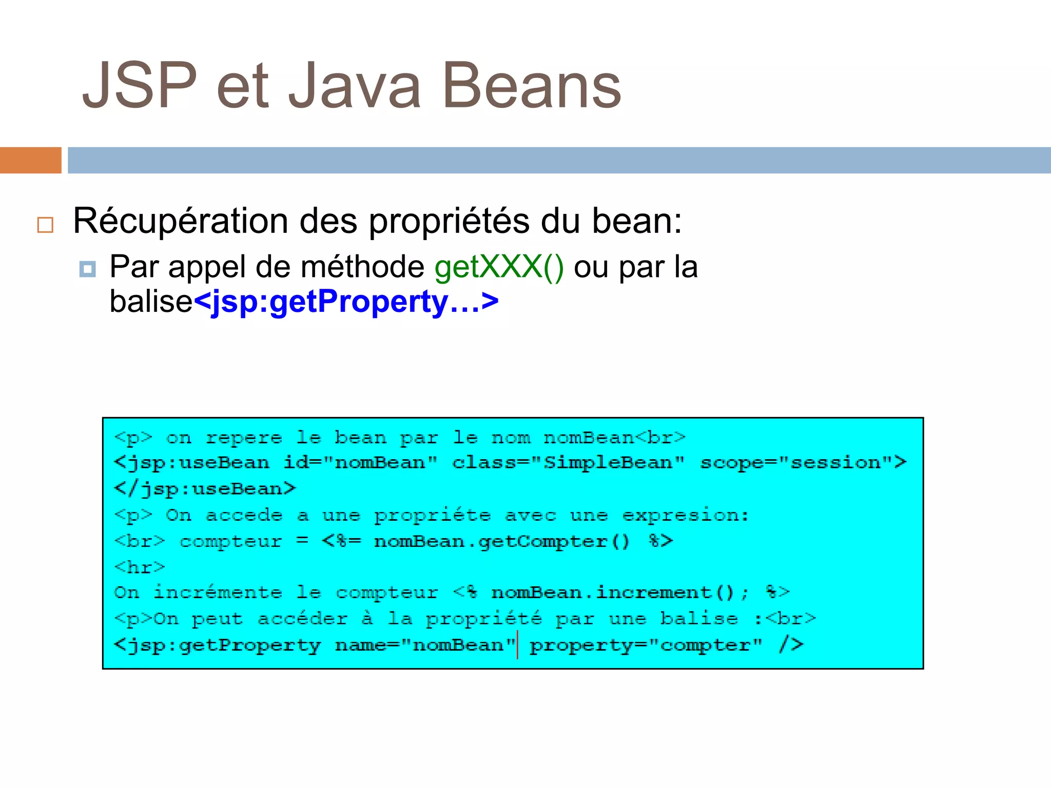 JSP et Java Beans
 Récupération des propriétés du bean:
 Par appel de méthode getXXX() ou par la
balise<jsp:getProperty…>
 
