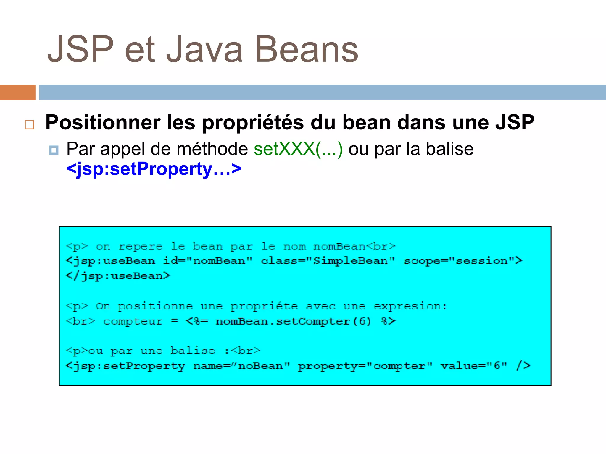 JSP et Java Beans
 Positionner les propriétés du bean dans une JSP
 Par appel de méthode setXXX(...) ou par la balise
<jsp:setProperty…>
 