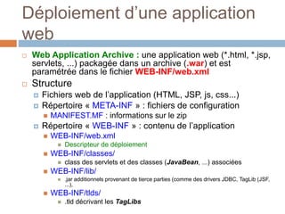Déploiement d’une application
web
 Web Application Archive : une application web (*.html, *.jsp,
servlets, ...) packagée ...