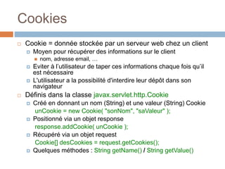 Cookies
 Cookie = donnée stockée par un serveur web chez un client
 Moyen pour récupérer des informations sur le client
...