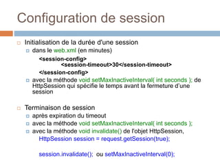 Configuration de session
 Initialisation de la durée d'une session
 dans le web.xml (en minutes)
<session-config>
<sessi...