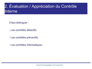 Audit Comptable et Financier
2. Évaluation / Appréciation du Contrôle
Interne
Il faut distinguer :
- Les contrôles détectifs.
- Les contrôles préventifs.
- Les contrôles informatiques.
 