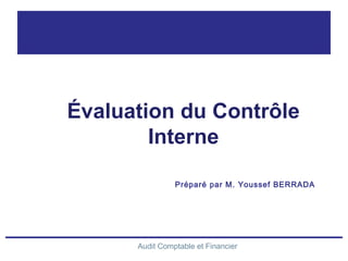 Audit Comptable et Financier
Préparé par M. Youssef BERRADA
Évaluation du Contrôle
Interne
 