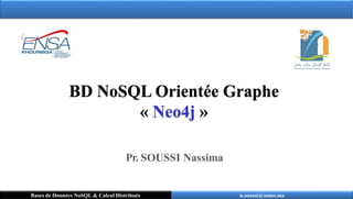 BD NoSQL Orientée Graphe
« Neo4j »
n.soussi@usms.ma
Bases de Données NoSQL & Calcul Distribués
Pr. SOUSSI Nassima
 