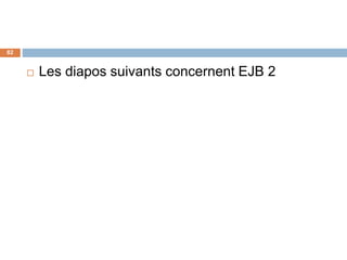  Les diapos suivants concernent EJB 2
82
 