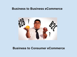 Business to Business eCommerce Business to Consumer eCommerce 