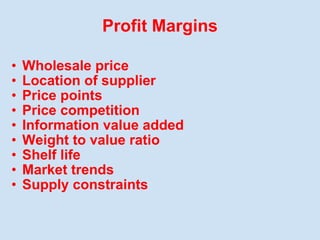 Profit Margins <ul><ul><li>Wholesale price </li></ul></ul><ul><ul><li>Location of supplier </li></ul></ul><ul><ul><li>Pric...