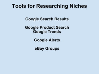 Tools for Researching Niches <ul><li>Google Search Results </li></ul><ul><li>Google Product Search </li></ul><ul><li>Googl...