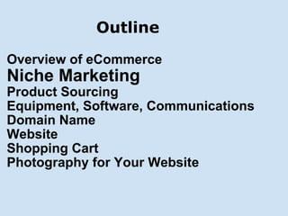 Outline <ul><li>Overview of eCommerce </li></ul><ul><li>Niche Marketing </li></ul><ul><li>Product Sourcing </li></ul><ul><...
