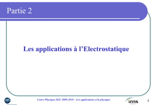 2Cours Physique SEE 2009-2010 – Les applications à la physique
Partie 2
Les applications à l’Electrostatique
 