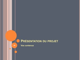 PRÉSENTATION DU PROJET
Vos contenus28
 