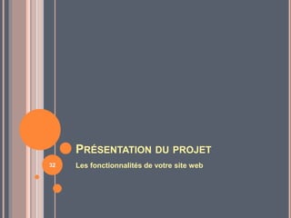 PRÉSENTATION DU PROJET
Les fonctionnalités de votre site web32
 