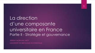 La direction
d’une composante
universitaire en France
Partie II - Stratégie et gouvernance
JÉRÉMY MORVAN, MCF
UNIVERSITÉ DE BRETAGNE OCCIDENTALE
1
 