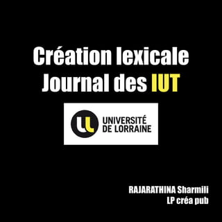 Création lexicale
 Journal des IUT



          RAJARATHINA Sharmili
                   LP créa pub
 