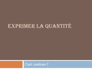 EXPRIMER LA QUANTITÉ




     C’est combien ?
 