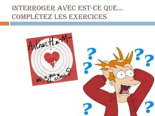 Interroger avec est-ce que…
Complétez les exercices
 