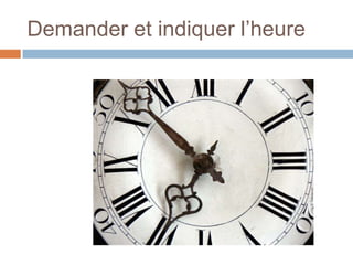 Demander et indiquer l’heure
 