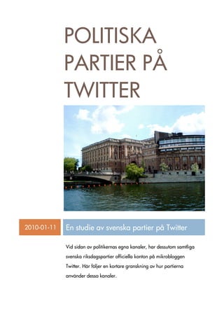 POLITISKA
             PARTIER PÅ
             TWITTER




2010-01-11   En studie av svenska partier på Twitter

             Vid sidan av politikernas egna kanaler, har dessutom samtliga
             svenska riksdagspartier officiella konton på mikrobloggen
             Twitter. Här följer en kortare granskning av hur partierna
             använder dessa kanaler.
 