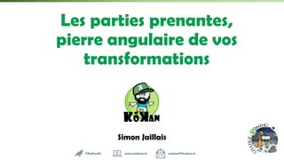 Simon Jaillais
Les parties prenantes,
pierre angulaire de vos
transformations
@KoKanFr www.kokan.fr contact@kokan.fr
 