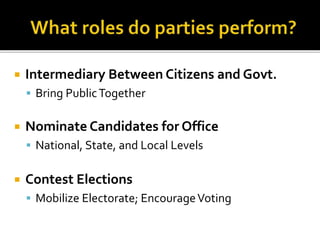  Intermediary Between Citizens and Govt.
 Bring PublicTogether
 Nominate Candidates for Office
 National, State, and Local Levels
 Contest Elections
 Mobilize Electorate; EncourageVoting
 