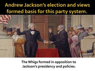 The Whigs formed in opposition to
Jackson’s presidency and policies.
 