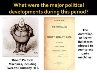 Rise of Political
Machines, including
Tweed’sTammany Hall.
The
Australian
or Secret
Ballot was
adopted to
counteract
party
machines.
 