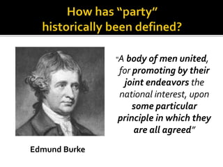 “A body of men united,
for promoting by their
joint endeavors the
national interest, upon
some particular
principle in which they
are all agreed”
Edmund Burke
 