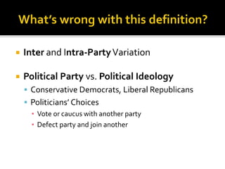  Inter and Intra-PartyVariation
 Political Party vs. Political Ideology
 Conservative Democrats, Liberal Republicans
 Politicians’ Choices
▪ Vote or caucus with another party
▪ Defect party and join another
 