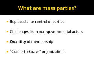  Replaced elite control of parties
 Challenges from non-governmental actors
 Quantity of membership
 “Cradle-to-Grave” organizations
 