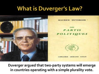 Duverger argued that two-party systems will emerge
in countries operating with a simple plurality vote.
 