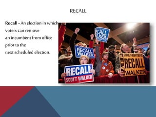 RECALL
Recall - An election in which
voters can remove
an incumbent from office
prior to the
next scheduled election.
 