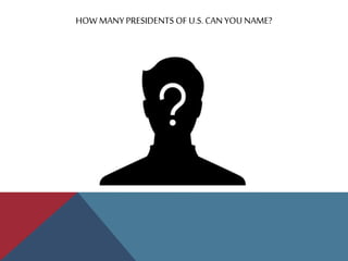 HOW MANYPRESIDENTS OF U.S. CANYOU NAME?
 