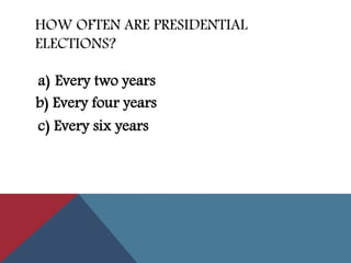 HOW OFTEN ARE PRESIDENTIAL
ELECTIONS?
a) Every two years
c) Every six years
b) Every four years
 