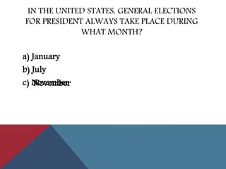 IN THE UNITED STATES, GENERAL ELECTIONS
FOR PRESIDENT ALWAYS TAKE PLACE DURING
WHAT MONTH?
a) January
b) July
c) NovemberNovember
 