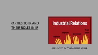 PARTIES TO IR AND
THEIR ROLES IN IR
PRESENTED BY:ZOHRA NAFIS ANSARI
 
