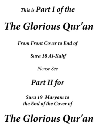 This is Part I of the
The Glorious Qur'an
From Front Cover to End of
Sura 18 Al-Kahf
Please See
Part II for
Sura 19 Maryam to
the End of the Cover of
The Glorious Qur'an
 