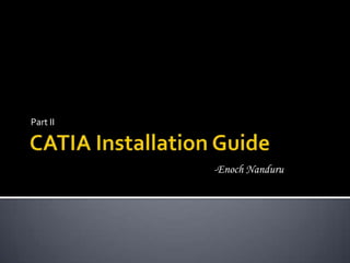 CATIA Installation Guide Part II -Enoch Nanduru 