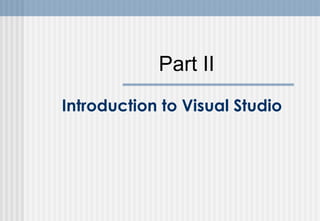 Part II
Introduction to Visual Studio

 