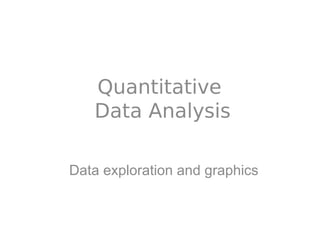Quantitative
   Data Analysis

Data exploration and graphics
 