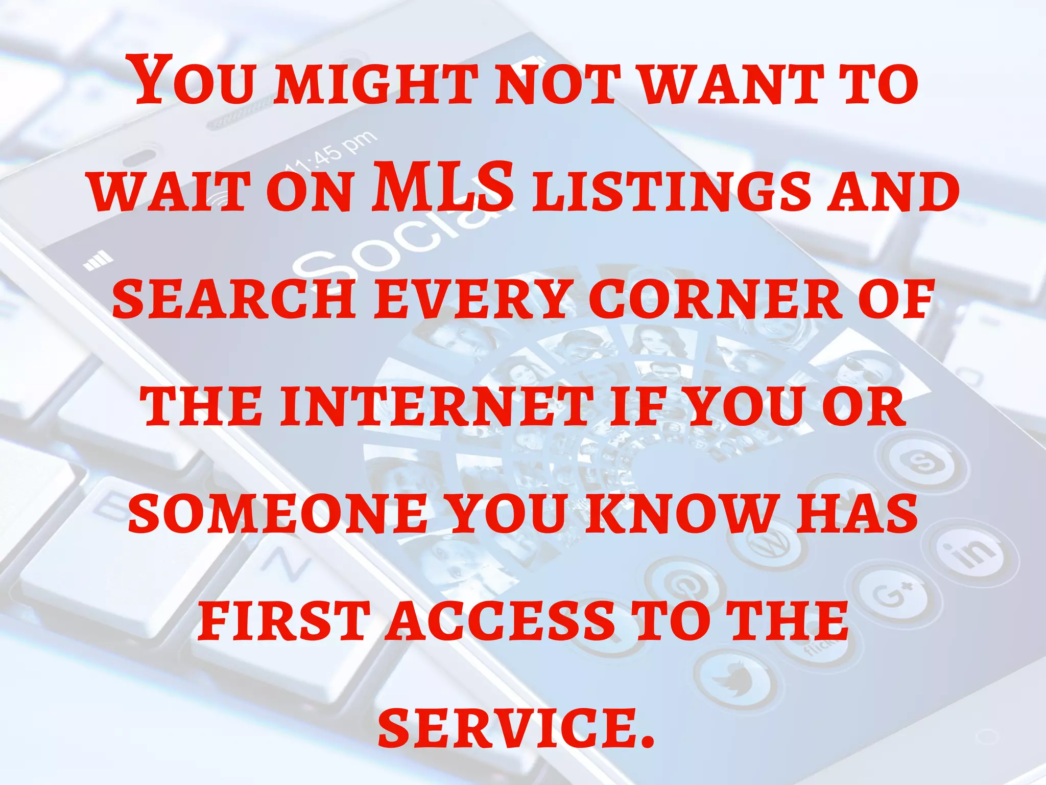 You might not want to
wait on MLS listings and
search every corner of
the internet if you or
someone you know has
first access to the
service. 
 