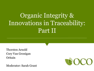 Organic Integrity &
Innovations in Traceability:
Part II
Thorsten Arnold
Cory Van Gronigan
Oritain
Moderator: Sarah Grant
 