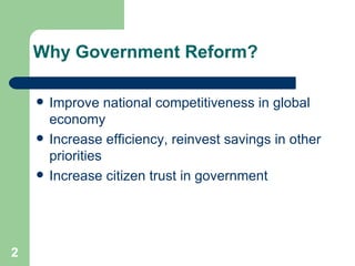 Why Government Reform? <ul><li>Improve national competitiveness in global economy </li></ul><ul><li>Increase efficiency, r...
